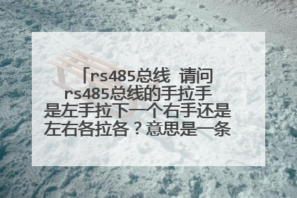 rs485总线 请问rs485总线的手拉手是左手拉下一个右手还是左右各拉各？意思是一条线上是串联还是并联？