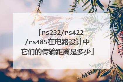 rs232/rs422/rs485在电路设计中它们的传输距离是多少