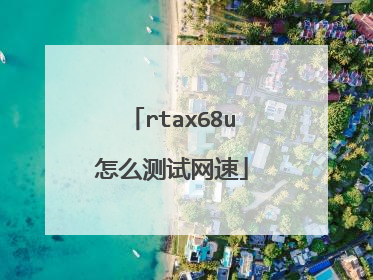 rtax68u怎么测试网速