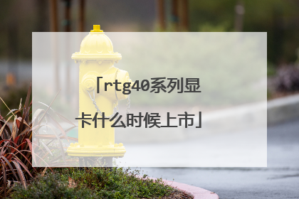 rtg40系列显卡什么时候上市