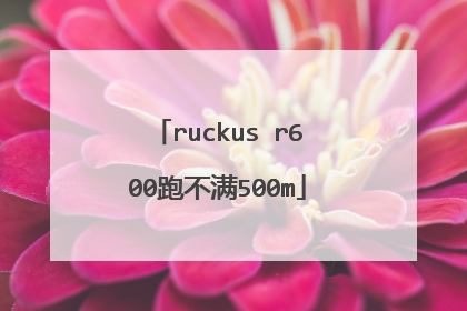 ruckus r600跑不满500m