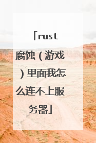 rust腐蚀(游戏)里面我怎么连不上服务器