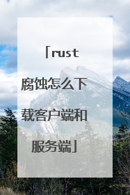 rust腐蚀怎么下载客户端和服务端