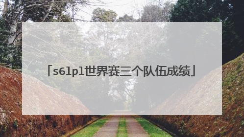 s6lpl世界赛三个队伍成绩