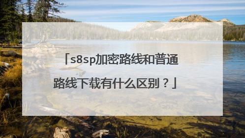 s8sp加密路线和普通路线下载有什么区别？