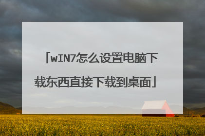 wIN7怎么设置电脑下载东西直接下载到桌面