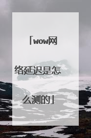 wow网络延迟是怎么测的