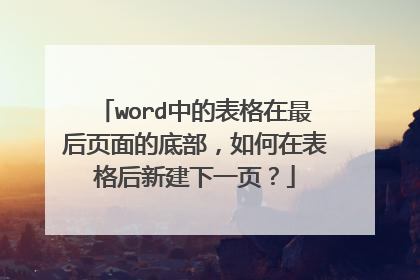 word中的表格在最后页面的底部,如何在表格后新建下一页?