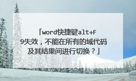word快捷键alt+F9失效,不能在所有的域代码及其结果间进行切换?