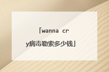 wanna cry病毒勒索多少钱