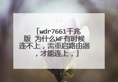 wdr7661千兆版 为什么WF有时候连不上,需重启路由器,才能连上,