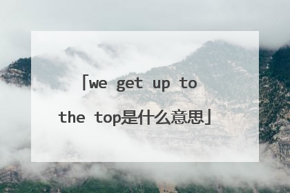 we get up to the top是什么意思