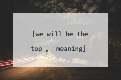 we will be the top 。 meaning
