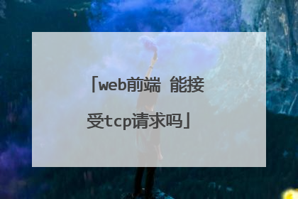 web前端 能接受tcp请求吗