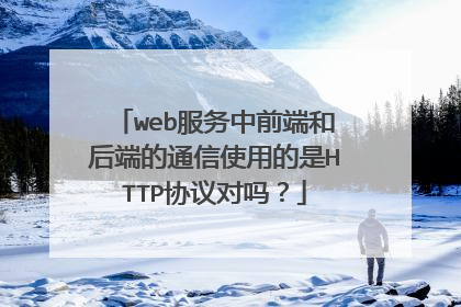 web服务中前端和后端的通信使用的是HTTP协议对吗?