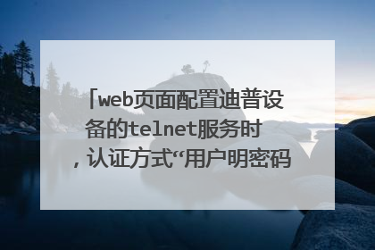 web页面配置迪普设备的telnet服务时,认证方式“用户明密码认证”表示什么意思?