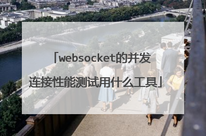 websocket的并发连接性能测试用什么工具