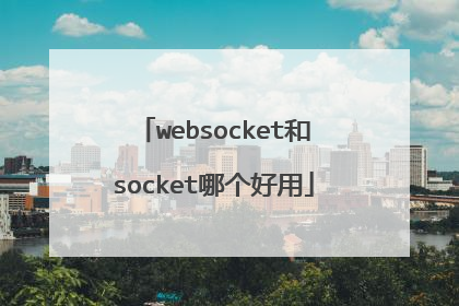 websocket和socket哪个好用