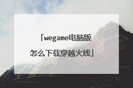 wegame电脑版怎么下载穿越火线