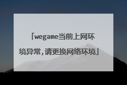 wegame当前上网环境异常,请更换网络环境