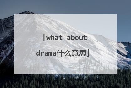 what about drama什么意思