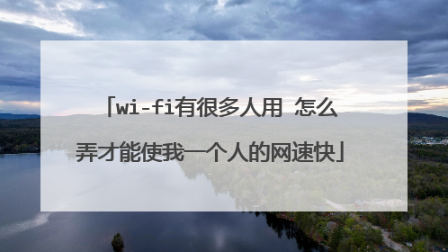 wi-fi有很多人用 怎么弄才能使我一个人的网速快
