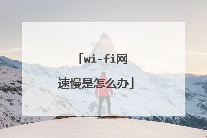 wi-fi网速慢是怎么办
