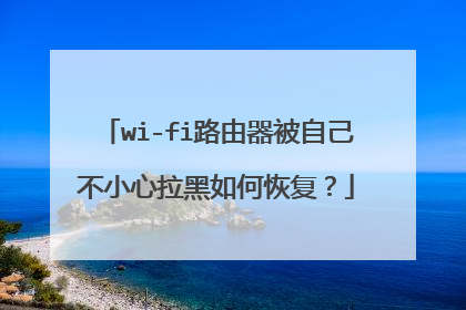 wi-fi路由器被自己不小心拉黑如何恢复？