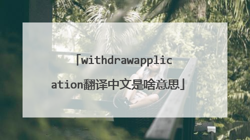 withdrawapplication翻译中文是啥意思