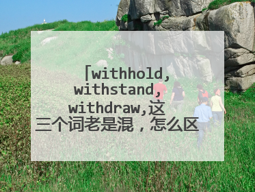 withhold,withstand,withdraw,这三个词老是混，怎么区分？怎么记？谢谢！