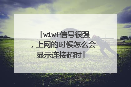 wiwf信号很强，上网的时候怎么会显示连接超时