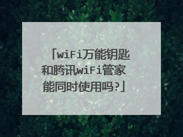 wiFi万能钥匙和腾讯wiFi管家能同时使用吗?