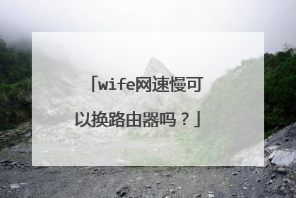 wife网速慢可以换路由器吗？