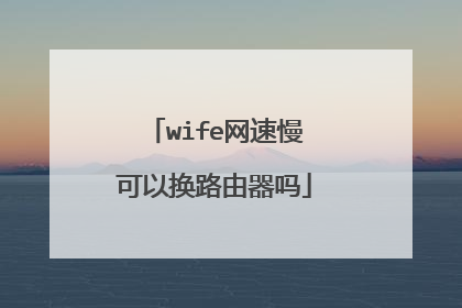 wife网速慢可以换路由器吗