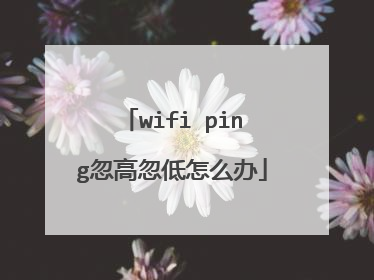 wifi ping忽高忽低怎么办
