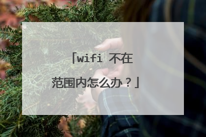 wifi 不在范围内怎么办？