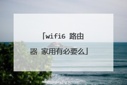wifi6 路由器 家用有必要么