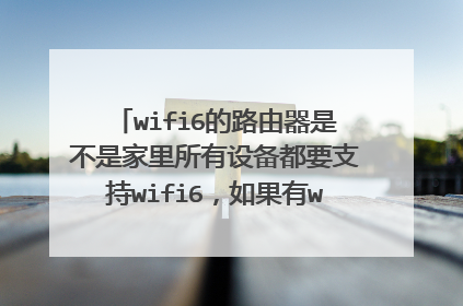 wifi6的路由器是不是家里所有设备都要支持wifi6，如果有wifi5的设备是不是会拉低全网的速率？
