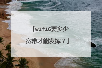 wifi6要多少宽带才能发挥?