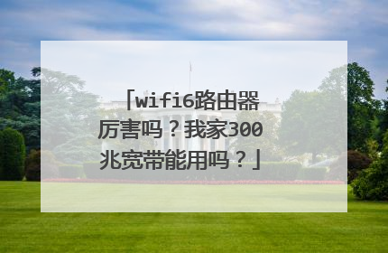 wifi6路由器厉害吗?我家300兆宽带能用吗?