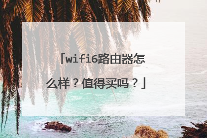 wifi6路由器怎么样?值得买吗?