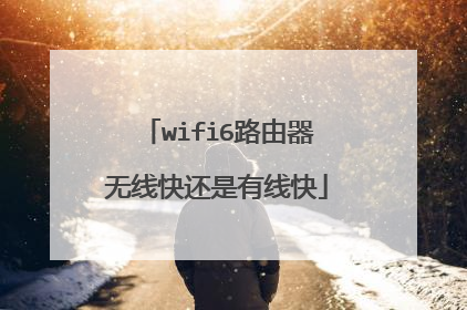 wifi6路由器无线快还是有线快