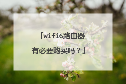wifi6路由器有必要购买吗？