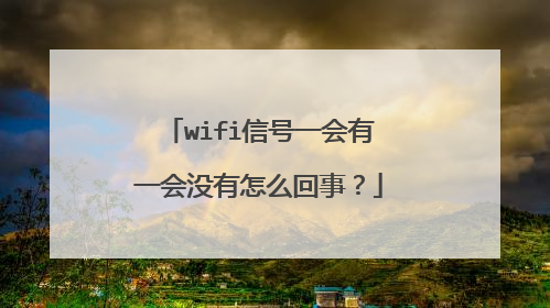 wifi信号一会有一会没有怎么回事？