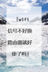 wifi信号不好换路由器就好使了吗