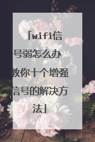 wifi信号弱怎么办 教你十个增强信号的解决方法