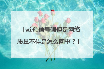 wifi信号强但是网络质量不佳是怎么回事?