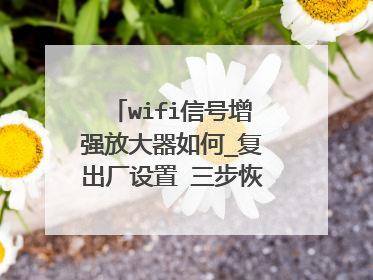 wifi信号增强放大器如何_复出厂设置 三步恢复出厂设置