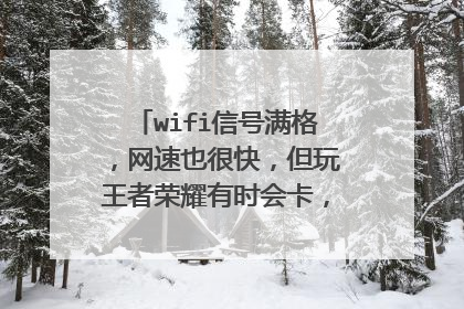 wifi信号满格,网速也很快,但玩王者荣耀有时会卡,是我手机问题吗?