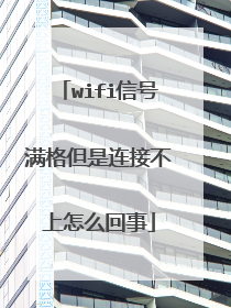wifi信号满格但是连接不上怎么回事